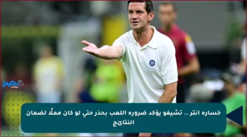 خسارة إنتر .. تشيفو يؤكد ضرورة اللعب بحذر حتى لو كان مملًا لضمان النتائج
